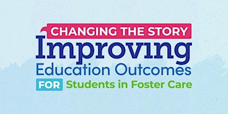 Changing the Story: Improving the Ed Outcomes for Students in Foster Care