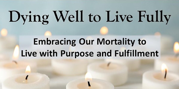 Dying Well to Live Fully: Embracing our Mortality to Live with Purpose and