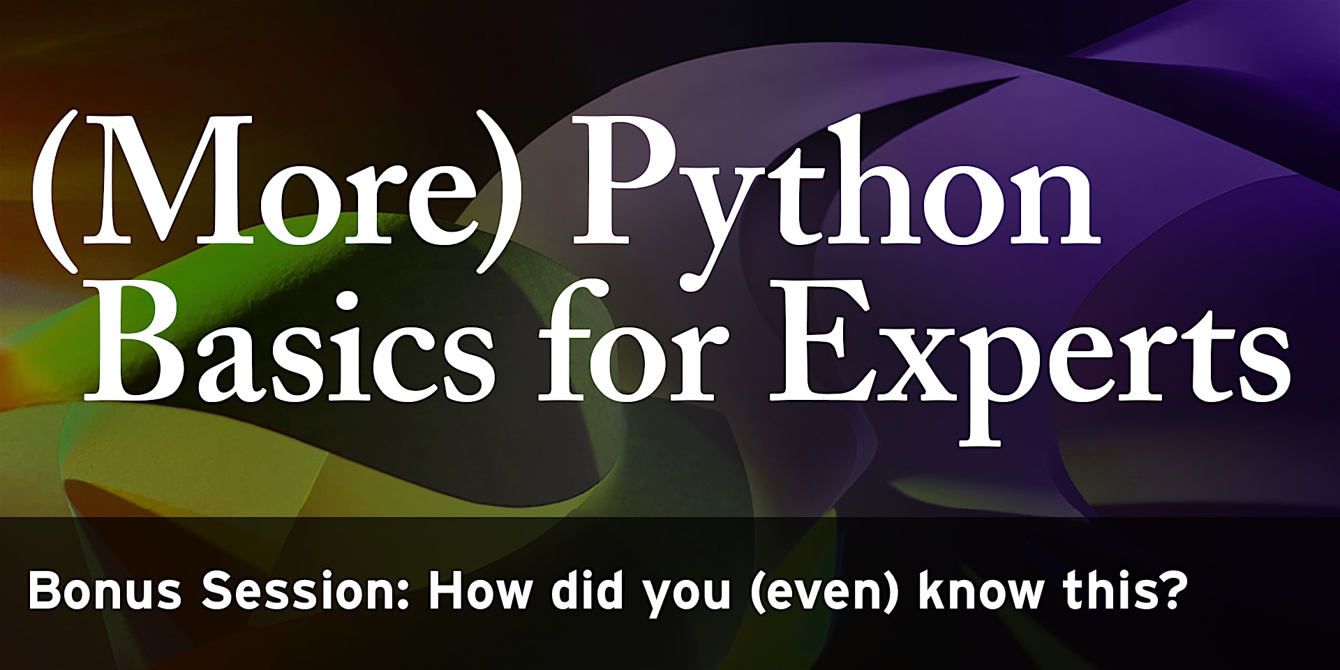 THU, AUG 18, 2022 - (More) Python Basics for Experts BONUS - How did you (even) know this?