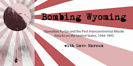 Bombing Wyoming: Operation Fu-Go with Dave Marcum (in-person)