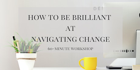 How to be brilliant at Navigating Change