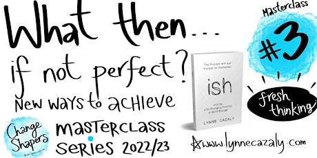 Change Shapers Masterclass 3: What then... if not perfect?