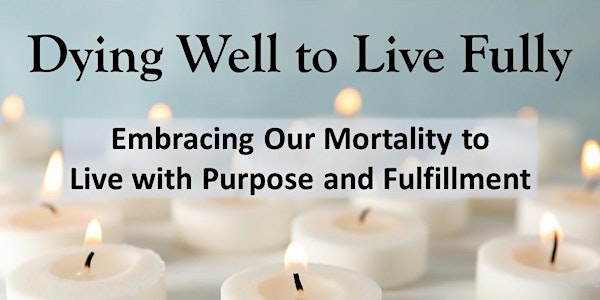 Dying Well to live Fully: Embracing our Mortality to Live with Purpose