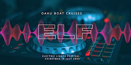 ELF: ELECTRIC LIGHT FEST	OAHU BOAT CRUISES: 2nd Annual Christmas in July