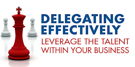 Delegating Effectively – Leverage the Talent Within Your Business primary image