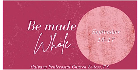 Be Made Whole Ladies Conference @ Calvary Pentecostal Church Euless,TX