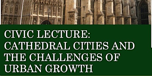 CIVIC LECTURE: CATHEDRAL CITIES AND THE CHALLENGES OF URBAN GROWTH