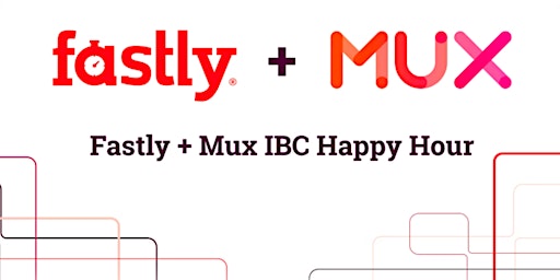 Fastly + Mux IBC Happy Hour