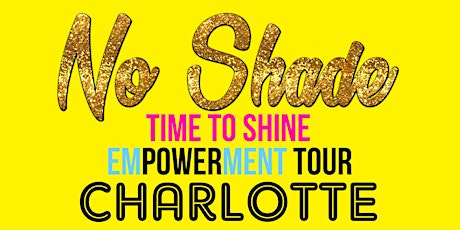No Shade - Time To Shine Empowerment Tour - Charlotte primary image