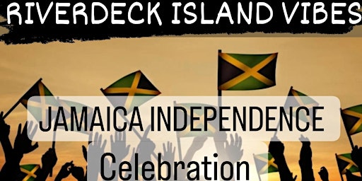 THE RIVERDECK PRESENTS JAMAICA 60TH INDEPENDENCE CELEBRATION!