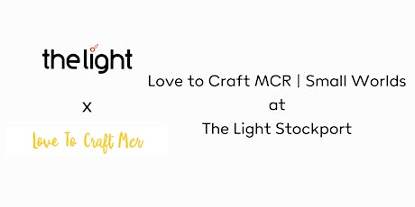 Love To Craft Mcr | Small Worlds | At The Light Stockport