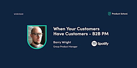 Webinar: When Your Customers Have Customers - B2B PM by Spotify Group PM