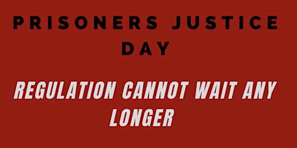 PRISONERS JUSTICE DAY - Regulation Cannot Wait Any Longer