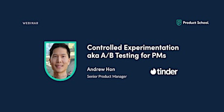 Webinar: Controlled Experimentation aka A/B Testing for PMs by Tinder Sr PM