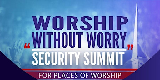 WORSHIP WITHOUT WORRY “ Security Summit”  for Places of Worship