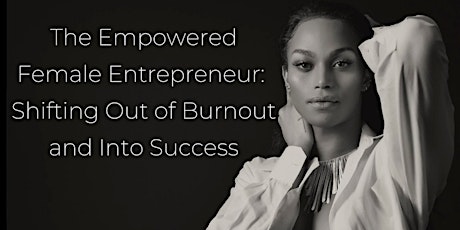 The Empowered Female Entrepreneur: Shifting Out of Burnout and Into Success