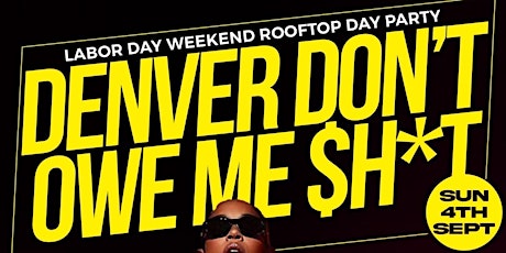 DENVER DON'T OWE ME $H*T ROOFTOP DAY PARTY LABOR DAY WEEKEND