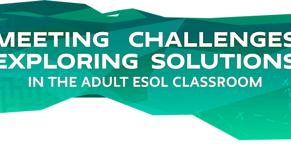 Meeting Challenges, Exploring Solutions in the Adult ESOL Classroom - 2017