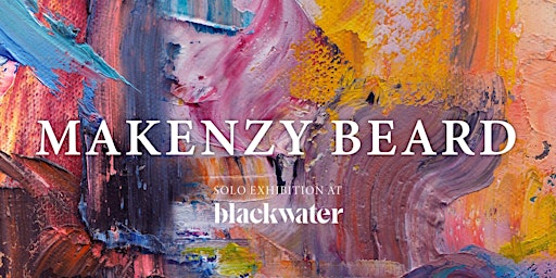 MAKENZY BEARD Solo Exhibition @ BLACKWATER
