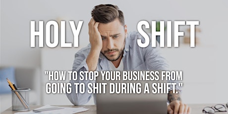 HOLY SHIFT "How to Stop Your Business From Going to Sh** During Your Shift"