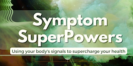 SYMPTOM SUPERPOWERS: Using Your Body’s Signals to Supercharge Your Health
