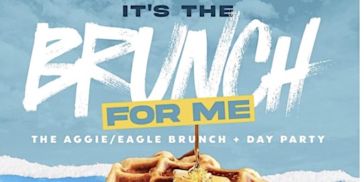 It’s the brunch for me brunch day party ( Aggie eagle weekend)