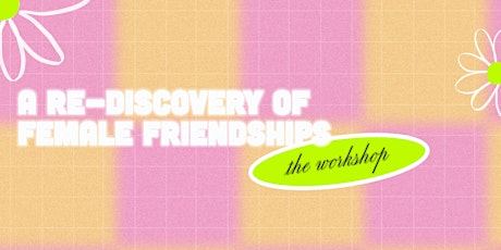 A Re-Discovery of Female  Friendships – The Workshop