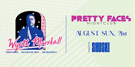 Pretty Faces Nightclub with Wyatt Marshall, opening set by Shuski!