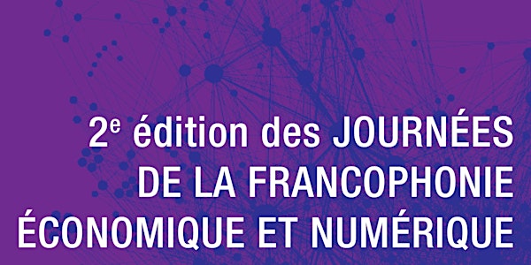 2ème édition des JOURNEES DE LA FRANCOPHONIE ECONOMIQUE ET NUMERIQUE 