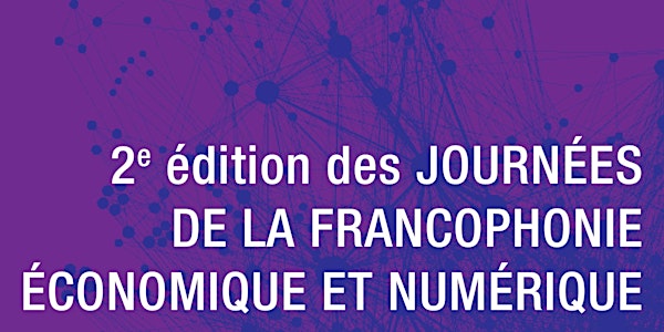 2ème édition des JOURNEES DE LA FRANCOPHONIE ECONOMIQUE ET NUMERIQUE