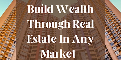 LEARN HOW TO BUILD WEALTH IN REAL ESTATE IN ANY MARKET