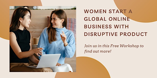 Free Workshop: Women Start A Global Online Business With Disruptive Product