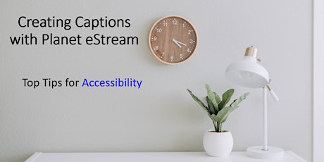 Top Tips for Accessibility: Creating Captions with Planet eStream