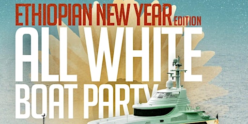 HABESHA ALL WHITE BOAT PARTY : ETHIOPIAN NEW YEAR EDITION