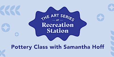 The Art Series At Recreation Station: Pottery Class