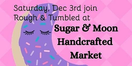 Rough & Tumbled @ Sugar & Moon Market Glendora