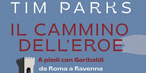 Il cammino dell'eroe. A piedi con Garibaldi da Roma a Ravenna