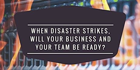 When Disaster Strikes, Will Your Business and Your Team Be Ready? primary image