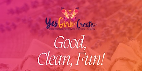 YES GIRLS CREATE Presents GOOD, CLEAN, FUN!
