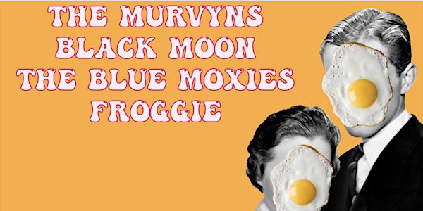 THE BLUE MOXIES / BLACK MOON / MURVYNS / FROGGIE (Performing Live)