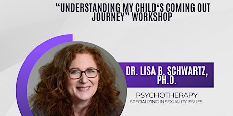 Understanding My Child's Coming Out Journey Workshop, Lisa Schwartz, PH.D.