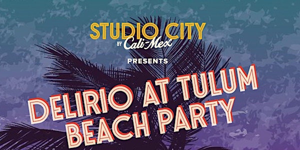 Studio City by Cali-Mex presents  DELIRIO at Tulum beach party