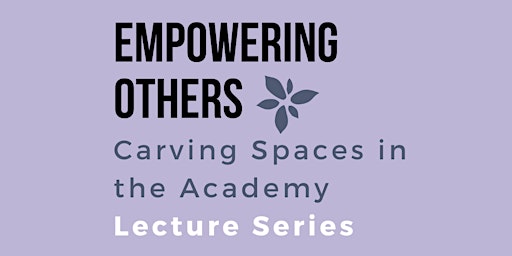 Empowering Others: Carving Spaces in the Academy Lecture Series 2022-2023