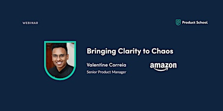Webinar: Bringing Clarity to Chaos by Amazon Sr PM