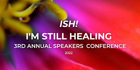 ISH! I'm Still Healing 3rd Annual 2022 Speakers Conference Event