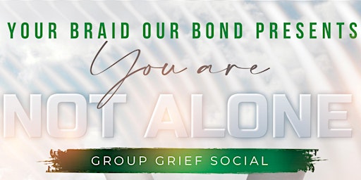YourBraidOurBond Presents “You are NOT ALONE “ Group Grief Social