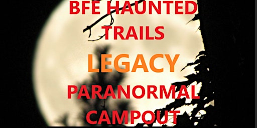 BFE Haunted Trails Paranormal Campout: LEGACY