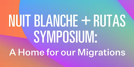 Nuit Blanche + RUTAS Symposium: A Home for Our Migrations