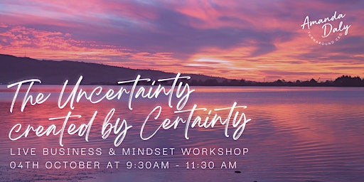 The Uncertainty Created by Certainty: Live Business & Mindset Workshop