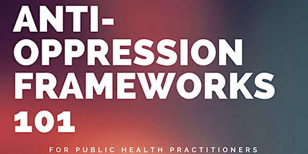 Anti Oppression Frameworks 101 for Public Health Practitioners
